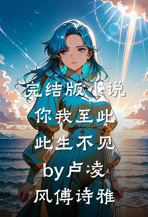 完结版小说你我至此，此生不见by卢凌风傅诗雅