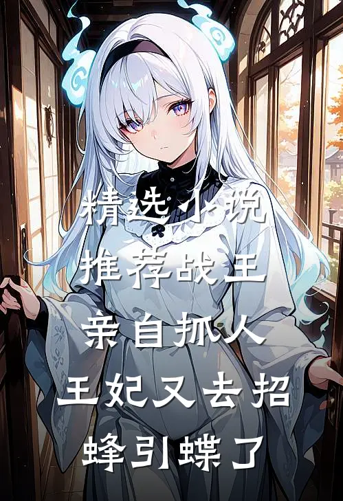 精选小说推荐战王亲自抓人：王妃又去招蜂引蝶了