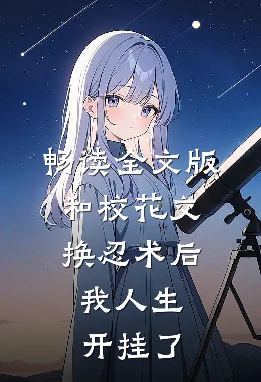 畅读全文版和校花交换忍术后，我人生开挂了