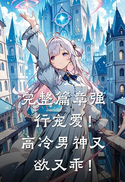 完整篇章强行宠爱！高冷男神又欲又乖！
