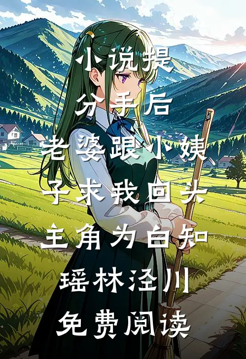 小说提分手后，老婆跟小姨子求我回头主角为白知瑶林泾川免费阅读