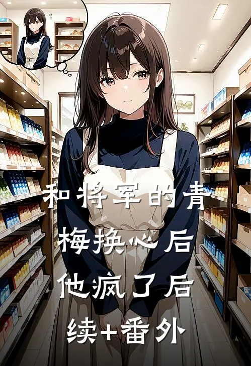 和将军的青梅换心后，他疯了后续+番外