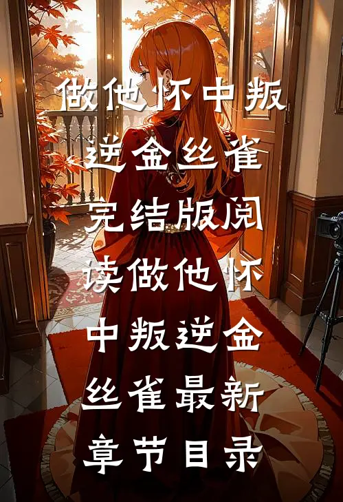 《做他怀中叛逆金丝雀》完结版阅读《做他怀中叛逆金丝雀》最新章节目录