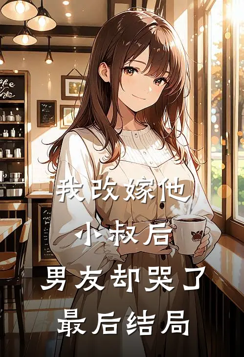 我改嫁他小叔后，男友却哭了最后结局