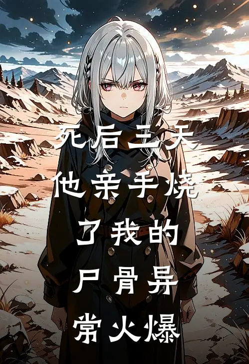 死后三天，他亲手烧了我的尸骨异常火爆