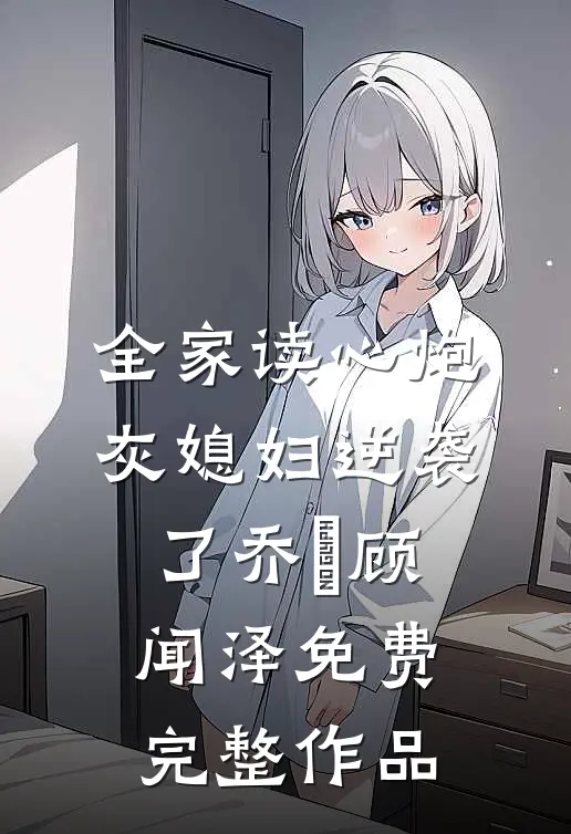 全家读心炮灰媳妇逆袭了乔婳顾闻泽免费完整作品