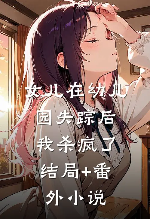 女儿在幼儿园失踪后，我杀疯了结局+番外小说