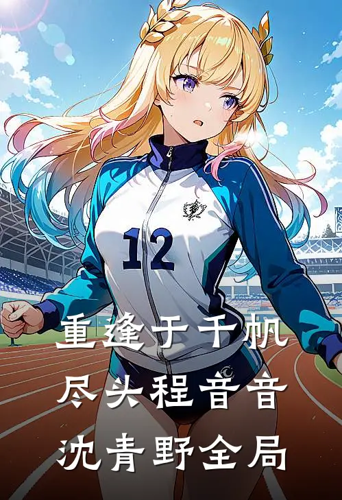 重逢于千帆尽头程音音沈青野全局