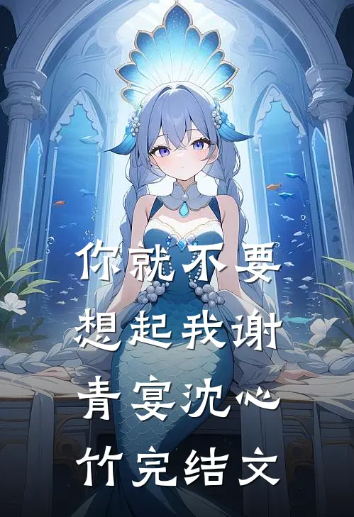 你就不要想起我谢青宴沈心竹完结文