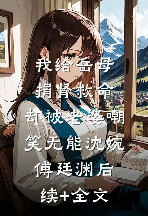 我给岳母捐肾救命，却被老婆嘲笑无能沈婉傅廷渊后续+全文