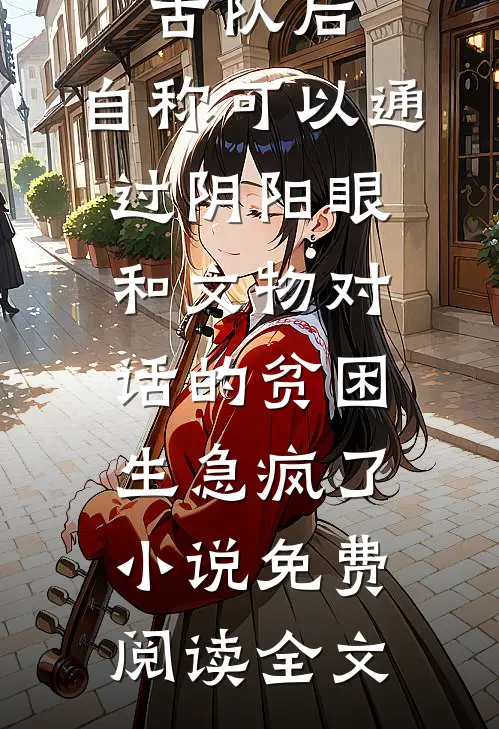 我退出考古队后，自称可以通过阴阳眼和文物对话的贫困生急疯了小说免费阅读全文