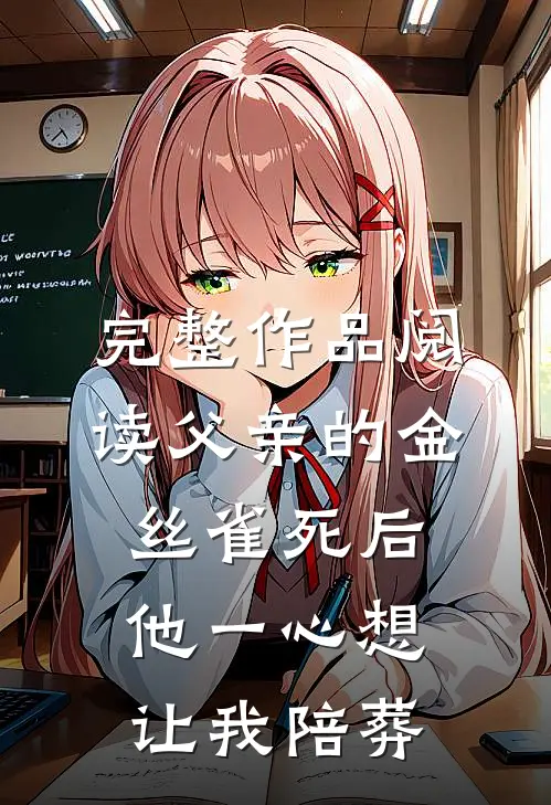 完整作品阅读父亲的金丝雀死后，他一心想让我陪葬