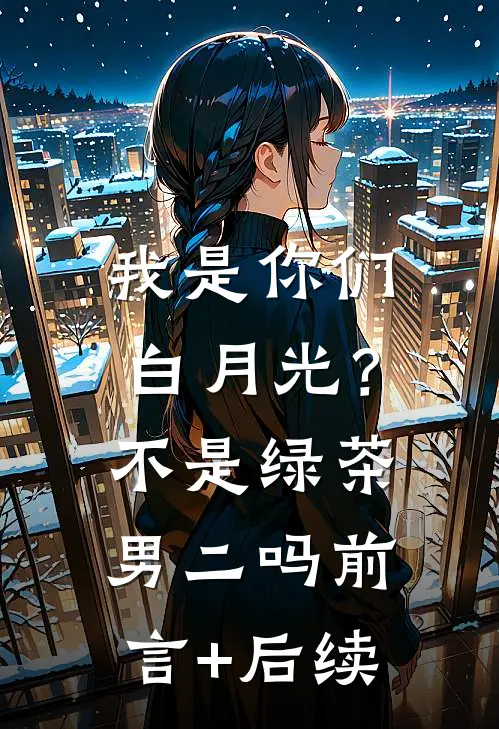 我是你们白月光？不是绿茶男二吗前言+后续