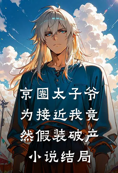 京圈太子爷为接近我竟然假装破产小说结局