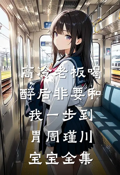 高冷老板喝醉后非要和我一步到胃周瑾川宝宝全集
