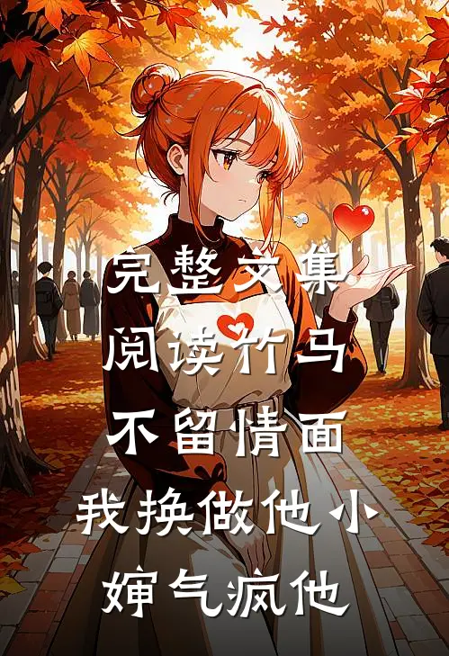 完整文集阅读竹马不留情面，我换做他小婶气疯他