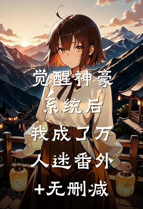 觉醒神豪系统后，我成了万人迷番外+无删减