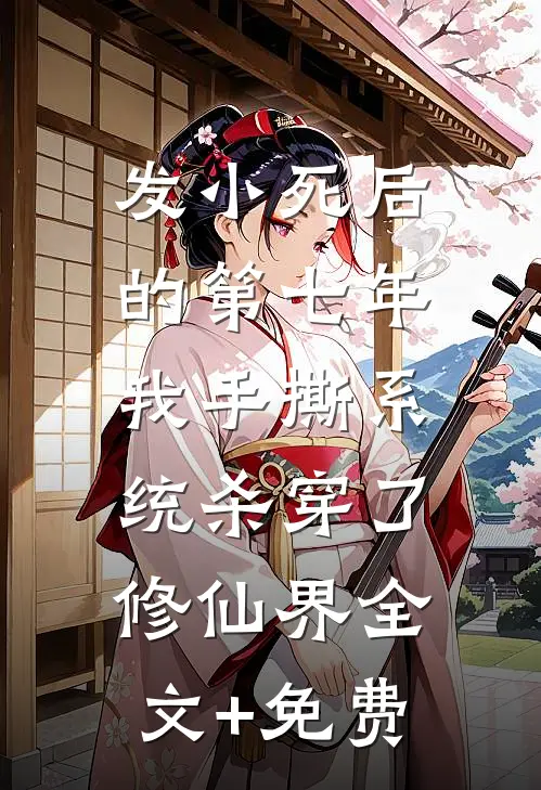 发小死后的第七年，我手撕系统杀穿了修仙界全文+免费