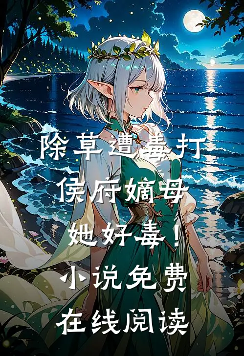 除草遭毒打，侯府嫡母她好毒！小说免费在线阅读