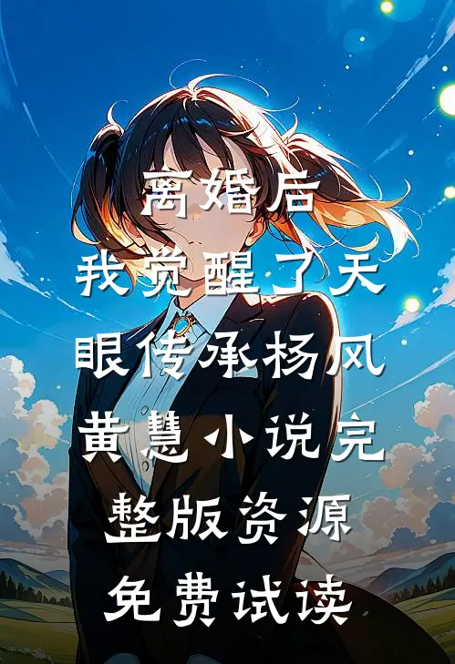 离婚后，我觉醒了天眼传承杨风黄慧小说完整版资源免费试读