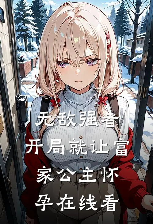 无敌强者：开局就让富家公主怀孕在线看