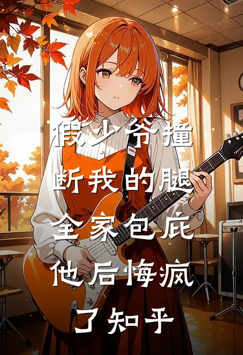 假少爷撞断我的腿，全家包庇他后悔疯了知乎