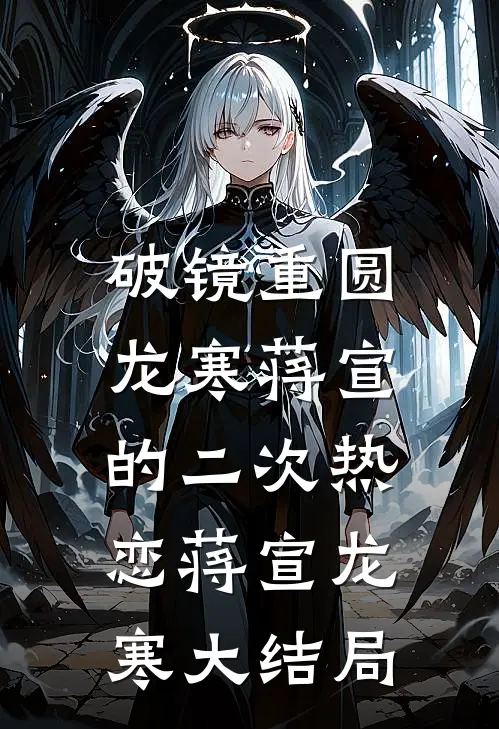 破镜重圆，龙寒蒋宣的二次热恋蒋宣龙寒大结局