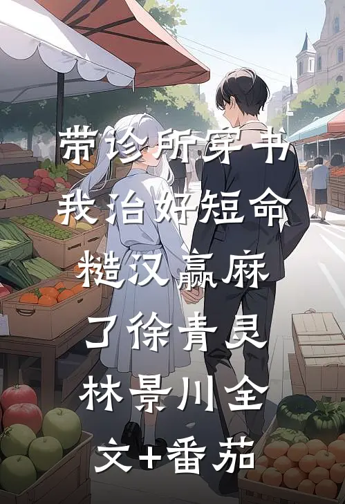 带诊所穿书：我治好短命糙汉赢麻了徐青灵林景川全文+番茄