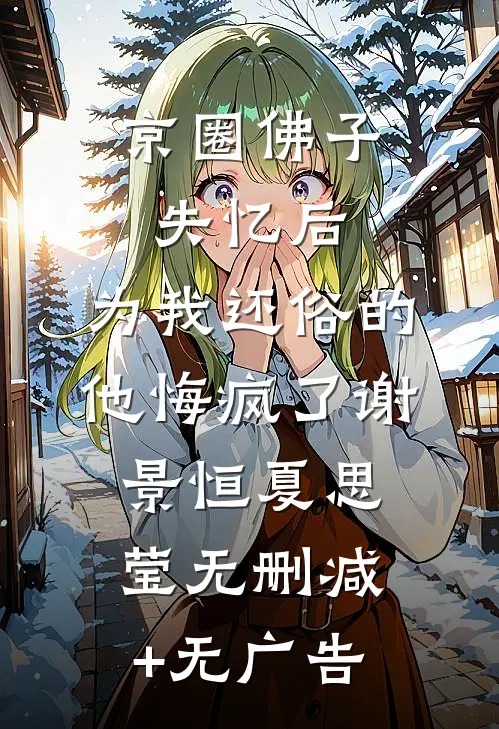 京圈佛子失忆后，为我还俗的他悔疯了谢景恒夏思莹无删减+无广告