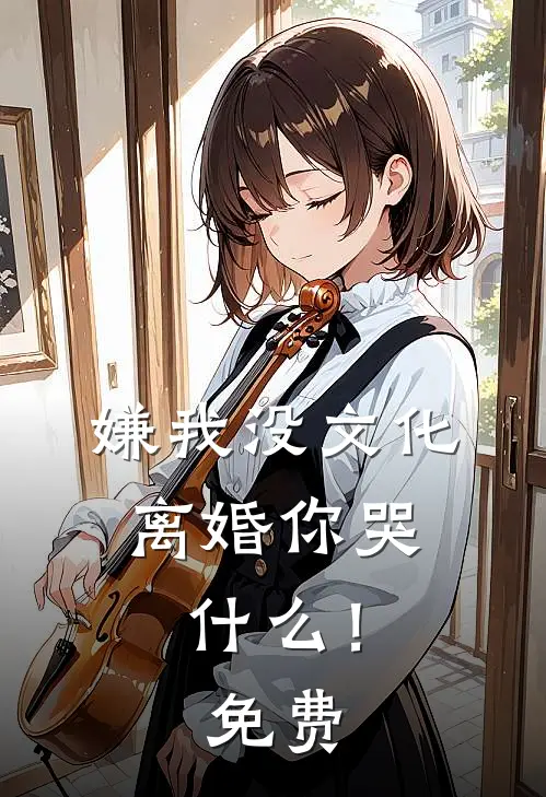 嫌我没文化，离婚你哭什么！免费