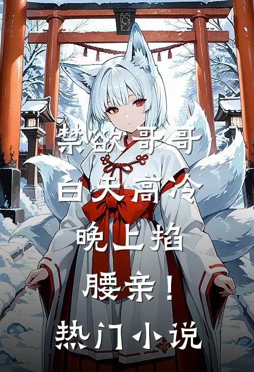 禁欲哥哥白天高冷，晚上掐腰亲！热门小说