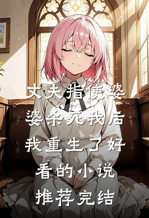 丈夫指使婆婆杀死我后，我重生了好看的小说推荐完结