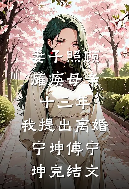 妻子照顾瘫痪母亲十三年，我提出离婚宁坤傅宁坤完结文