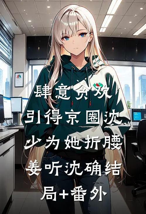 肆意贪欢，引得京圈沈少为她折腰姜听沈确结局+番外