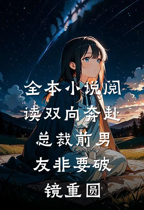 全本小说阅读双向奔赴：总裁前男友非要破镜重圆