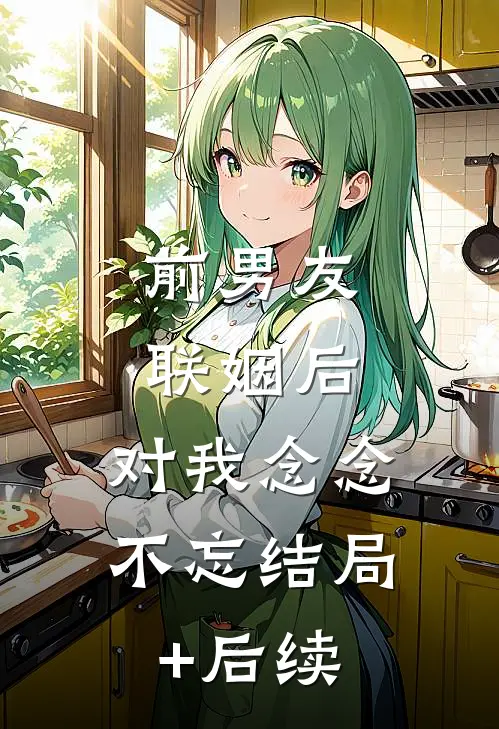 前男友联姻后，对我念念不忘结局+后续