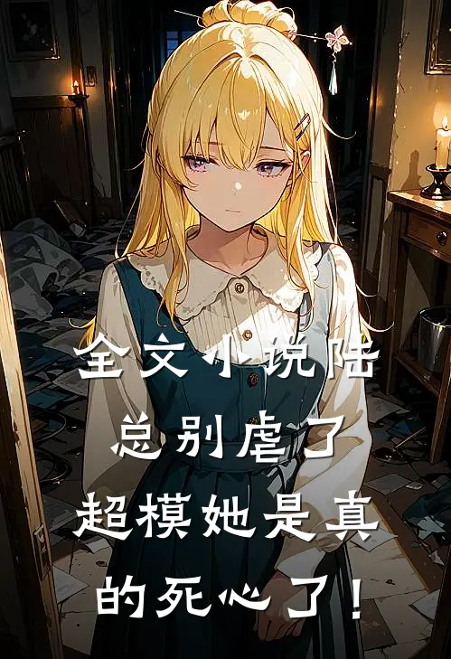 全文小说陆总别虐了，超模她是真的死心了！