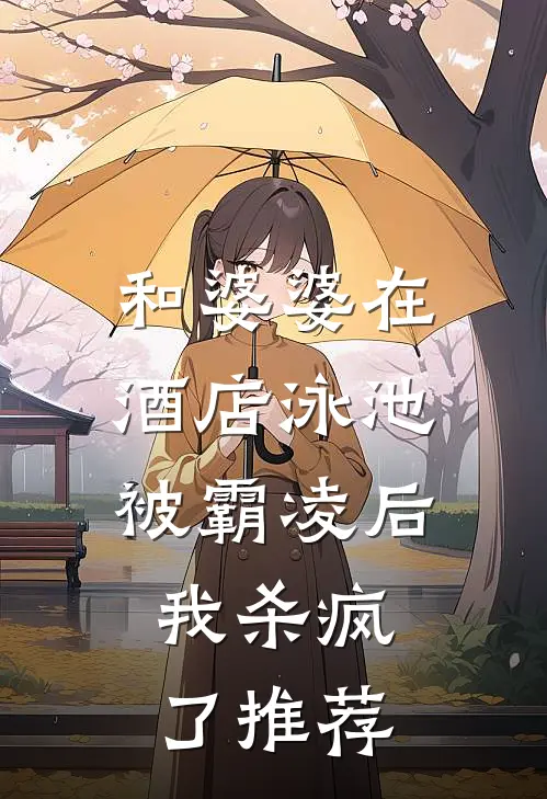 和婆婆在酒店泳池被霸凌后，我杀疯了推荐