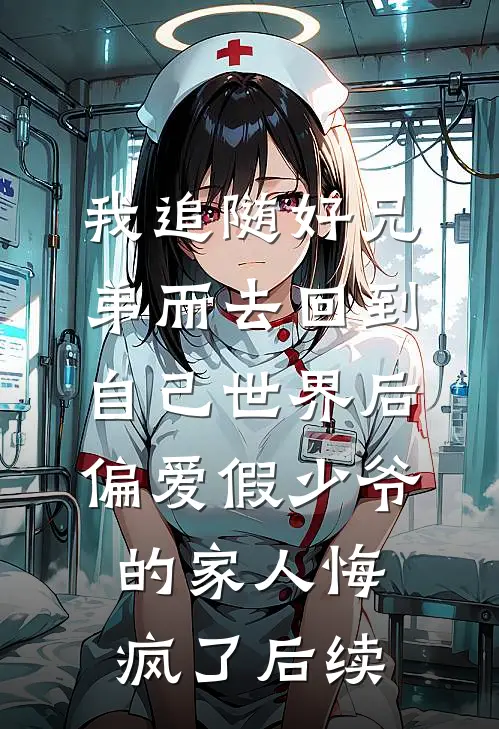 我追随好兄弟而去回到自己世界后，偏爱假少爷的家人悔疯了后续