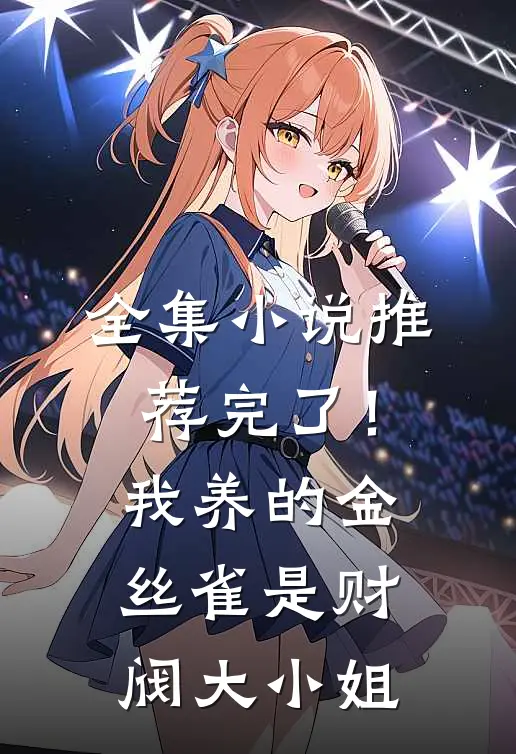 全集小说推荐完了！我养的金丝雀是财阀大小姐