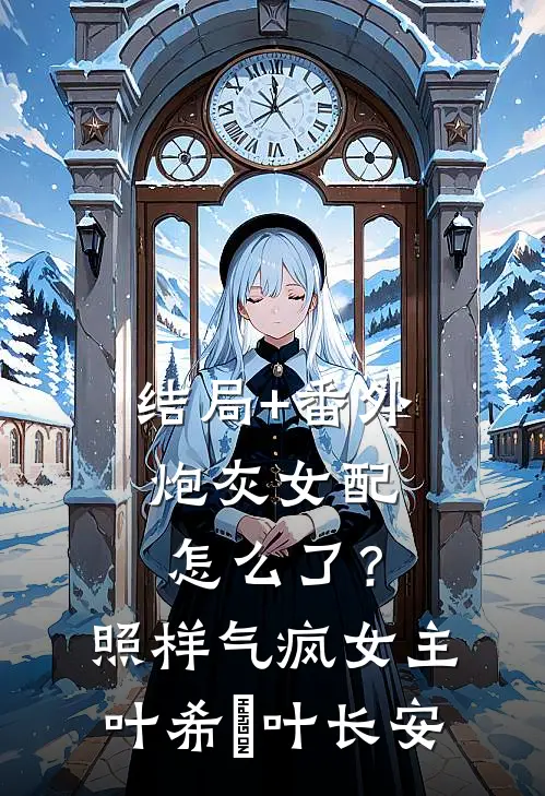 结局+番外炮灰女配怎么了？照样气疯女主叶希玥叶长安