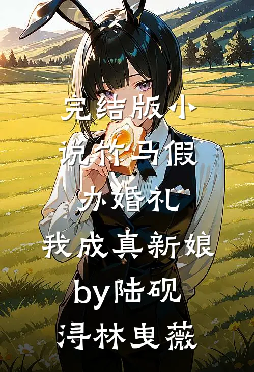 完结版小说竹马假办婚礼，我成真新娘by陆砚浔林曳薇