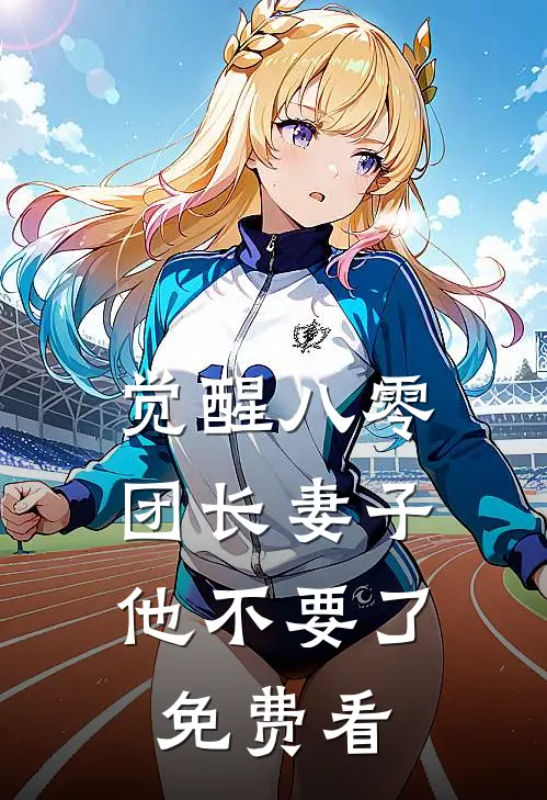 觉醒八零，团长妻子他不要了免费看