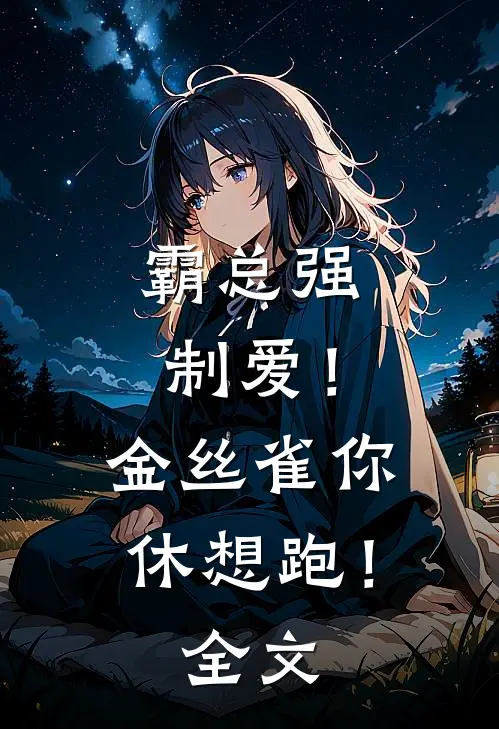 霸总强制爱！金丝雀你休想跑！全文