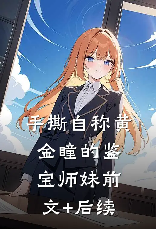 手撕自称“黄金瞳”的鉴宝师妹前文+后续