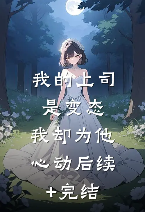 我的上司是变态，我却为他心动后续+完结