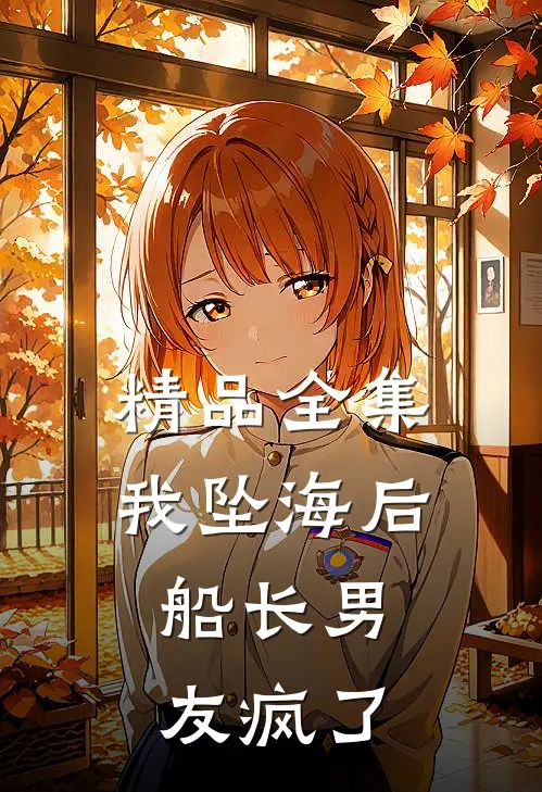 精品全集我坠海后，船长男友疯了