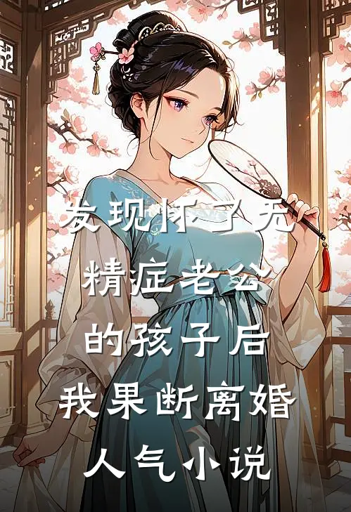 发现怀了无精症老公的孩子后，我果断离婚人气小说