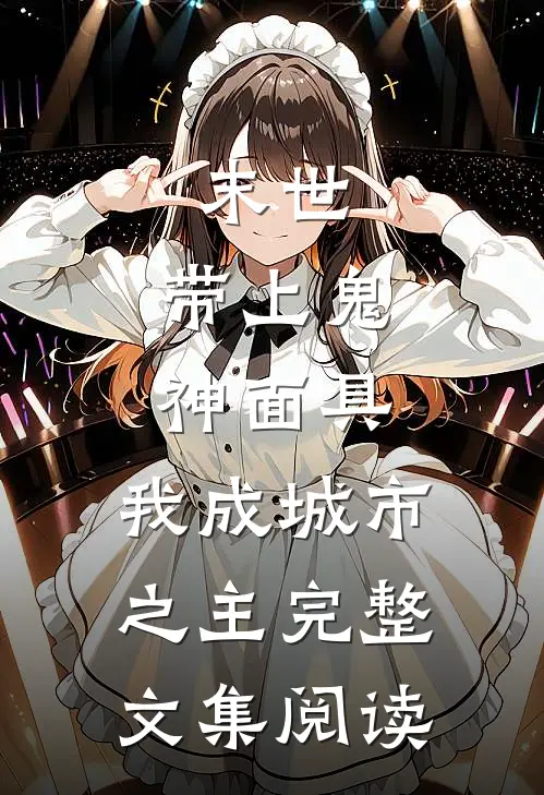 末世：带上鬼神面具，我成城市之主完整文集阅读