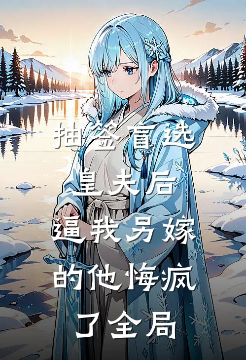 抽签盲选皇夫后，逼我另嫁的他悔疯了全局